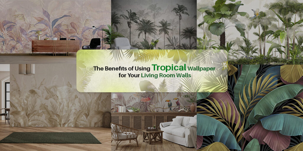 The Benefits of Using Tropical Wallpaper for Your Living Room Walls ...